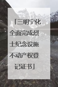 三明宁化全面完成烈士纪念设施不动产权登记证书