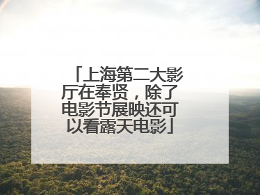 上海第二大影厅在奉贤，除了电影节展映还可以看露天电影
