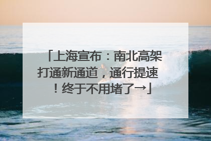 上海宣布：南北高架打通新通道，通行提速！终于不用堵了→