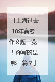 上海过去10年高考作文题一览！你写的是哪一篇？