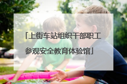 上街车站组织干部职工参观安全教育体验馆