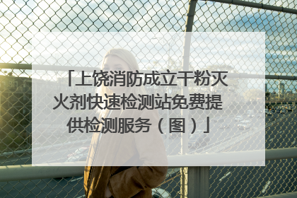 上饶消防成立干粉灭火剂快速检测站免费提供检测服务（图）