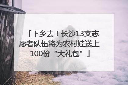 下乡去！长沙13支志愿者队伍将为农村娃送上100份“大礼包”