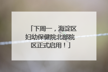 下周一，海淀区妇幼保健院北部院区正式启用！