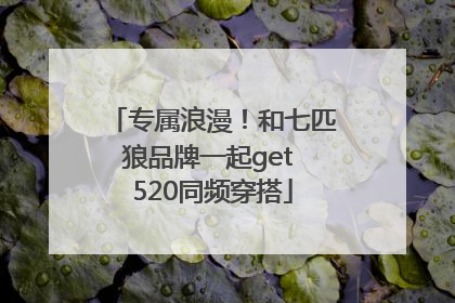 专属浪漫！和七匹狼品牌一起get 520同频穿搭