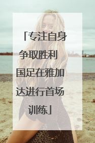 专注自身争取胜利 国足在雅加达进行首场训练