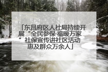 东昌府区人社局持续开展“全民参保·福暖万家”社保宣传进社区活动 惠及群众万余人