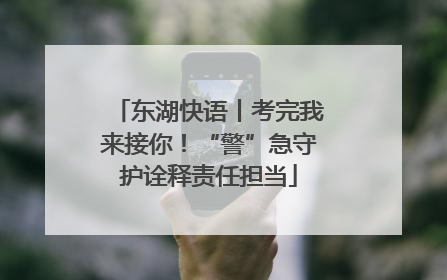 东湖快语丨考完我来接你！“警”急守护诠释责任担当