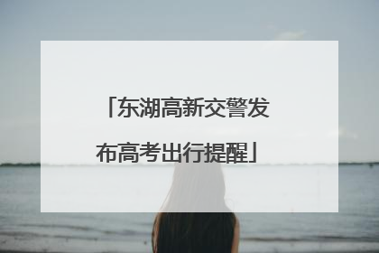 东湖高新交警发布高考出行提醒