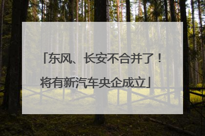 东风、长安不合并了！将有新汽车央企成立