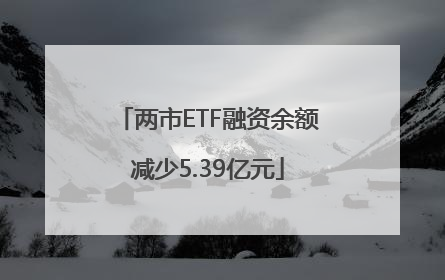 两市ETF融资余额减少5.39亿元