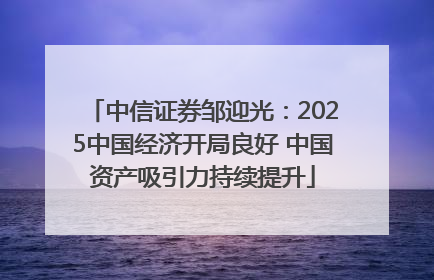 中信证券邹迎光：2025中国经济开局良好 中国资产吸引力持续提升