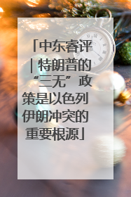 中东睿评｜特朗普的“三无”政策是以色列伊朗冲突的重要根源