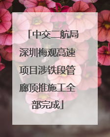 中交二航局深圳梅观高速项目涉铁段管廊顶推施工全部完成