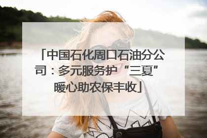 中国石化周口石油分公司：多元服务护“三夏” 暖心助农保丰收