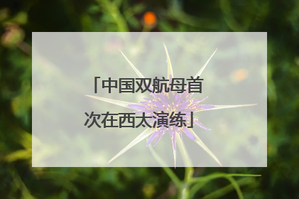 中国双航母首次在西太演练