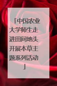 中国农业大学师生走进田间地头开展本草主题系列活动