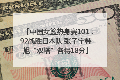 中国女篮热身赛101∶92战胜日本队 张子宇韩旭“双塔”各得18分