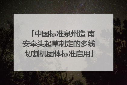 中国标准泉州造 南安牵头起草制定的多线切割机团体标准启用