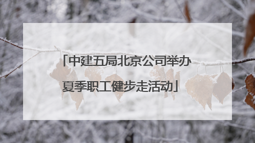 中建五局北京公司举办夏季职工健步走活动