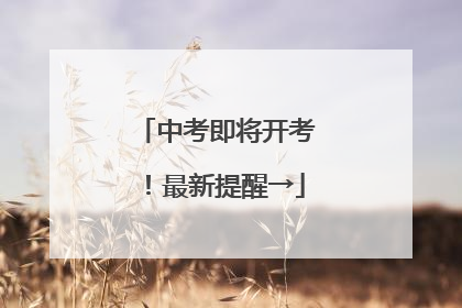 中考即将开考！最新提醒→