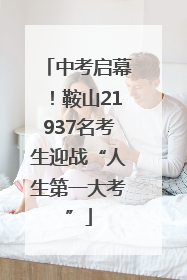 中考启幕！鞍山21937名考生迎战“人生第一大考”