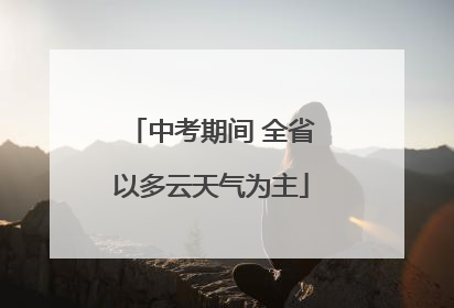 中考期间 全省以多云天气为主