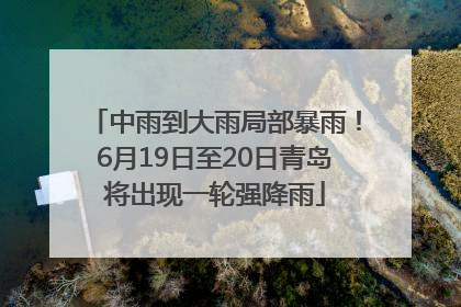 中雨到大雨局部暴雨！6月19日至20日青岛将出现一轮强降雨