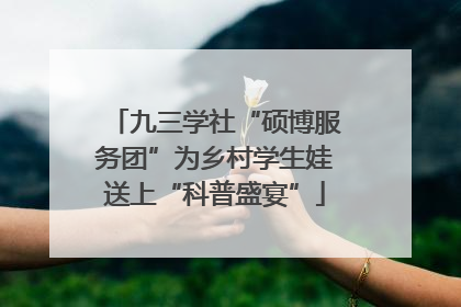九三学社“硕博服务团”为乡村学生娃送上“科普盛宴”