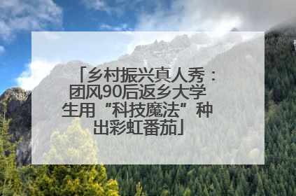 乡村振兴真人秀：团风90后返乡大学生用“科技魔法”种出彩虹番茄