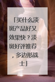 买什么淡斑产品好又效果快？淡斑好评推荐，多边形战士