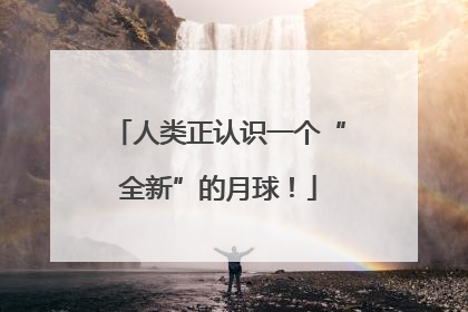 人类正认识一个“全新”的月球！