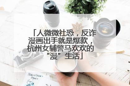 人微微社恐，反诈漫画出手就是爆款，杭州女辅警马欢欢的“漫”生活