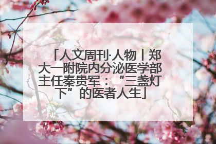 人文周刊·人物丨郑大一附院内分泌医学部主任秦贵军：“三盏灯下”的医者人生