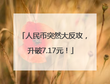 人民币突然大反攻，升破7.17元！
