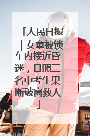 人民日报｜女童被锁车内接近昏迷，日照三名中考生果断破窗救人
