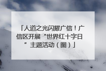 人道之光闪耀广信！广信区开展“世界红十字日”主题活动（图）
