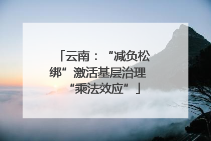 云南：“减负松绑”激活基层治理“乘法效应”