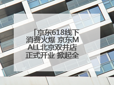 京东618线下消费火爆 京东MALL北京双井店正式开业 掀起全城打卡热潮