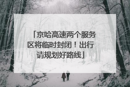 京哈高速两个服务区将临时封闭！出行请规划好路线