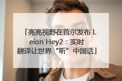 亮亮视野在首尔发布 Leion Hey2：实时翻译让世界“听”中国话