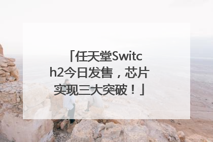 任天堂Switch2今日发售，芯片实现三大突破！