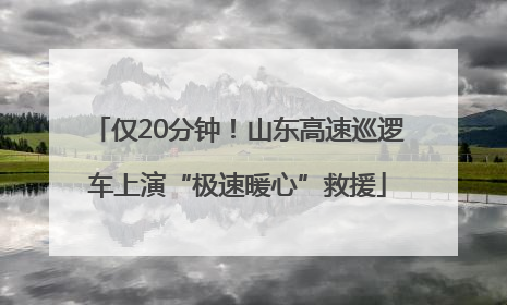 仅20分钟！山东高速巡逻车上演“极速暖心”救援