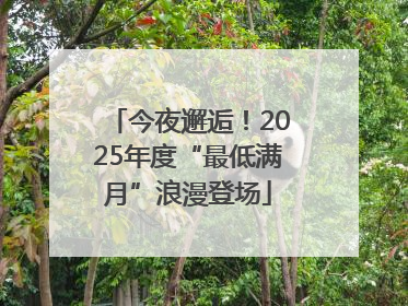 今夜邂逅！2025年度“最低满月”浪漫登场