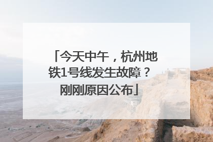 今天中午，杭州地铁1号线发生故障？刚刚原因公布