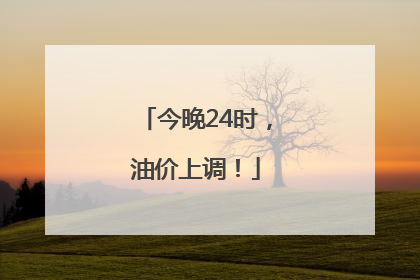 今晚24时，油价上调！
