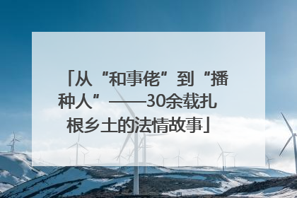 从“和事佬”到“播种人”——30余载扎根乡土的法情故事