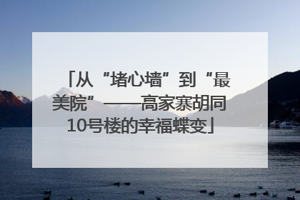 从“堵心墙”到“最美院”——高家寨胡同10号楼的幸福蝶变