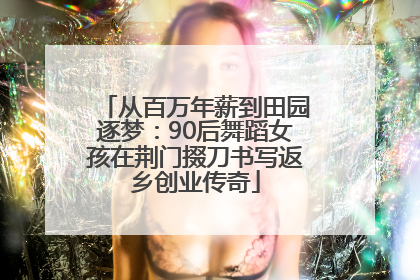 从百万年薪到田园逐梦：90后舞蹈女孩在荆门掇刀书写返乡创业传奇