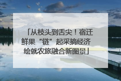 从枝头到舌尖！宿迁鲜果“链”起采摘经济绘就农旅融合新图景